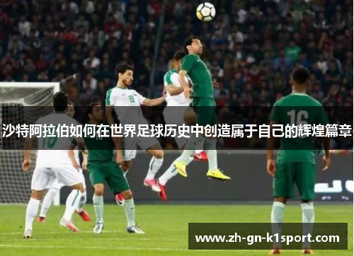 沙特阿拉伯如何在世界足球历史中创造属于自己的辉煌篇章