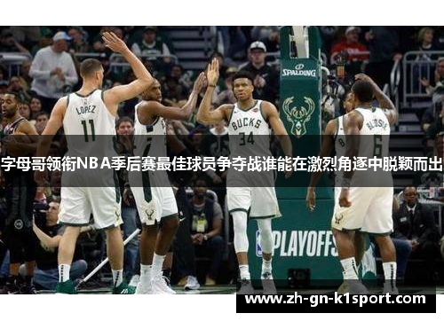字母哥领衔NBA季后赛最佳球员争夺战谁能在激烈角逐中脱颖而出