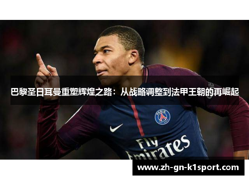 巴黎圣日耳曼重塑辉煌之路：从战略调整到法甲王朝的再崛起