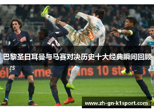 巴黎圣日耳曼与马赛对决历史十大经典瞬间回顾