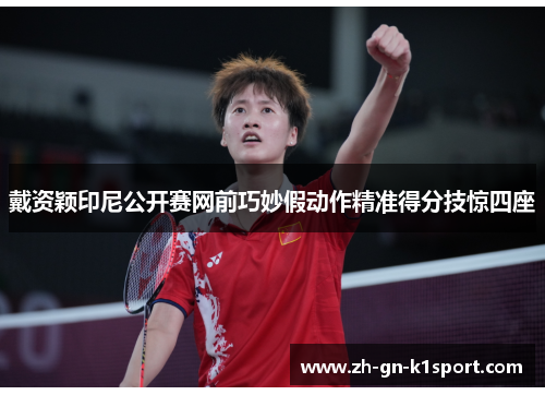 戴资颖印尼公开赛网前巧妙假动作精准得分技惊四座