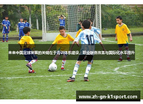 未来中国足球发展的关键在于青训体系建设、职业联赛改革与国际化水平提升