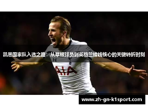 凯恩国家队入选之路：从草根球员到英格兰锋线核心的关键转折时刻
