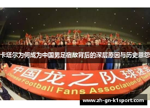 卡塔尔为何成为中国男足宿敌背后的深层原因与历史恩怨