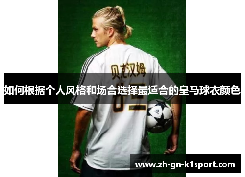 如何根据个人风格和场合选择最适合的皇马球衣颜色