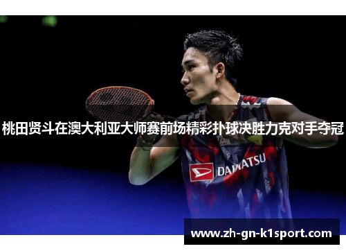 桃田贤斗在澳大利亚大师赛前场精彩扑球决胜力克对手夺冠
