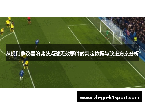 从规则争议看哈弗茨点球无效事件的判定依据与改进方案分析