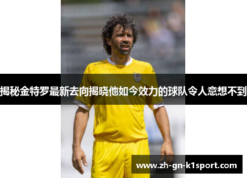 揭秘金特罗最新去向揭晓他如今效力的球队令人意想不到