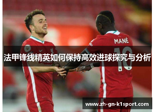 法甲锋线精英如何保持高效进球探究与分析