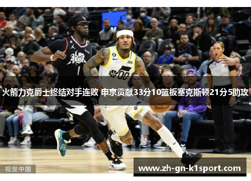 火箭力克爵士终结对手连败 申京贡献33分10篮板塞克斯顿21分5助攻
