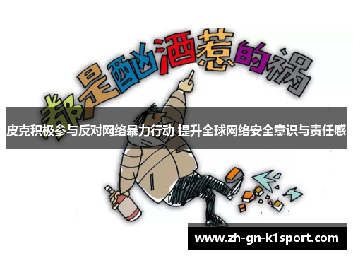 皮克积极参与反对网络暴力行动 提升全球网络安全意识与责任感