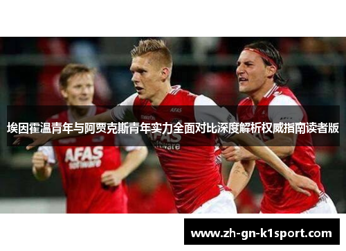 埃因霍温青年与阿贾克斯青年实力全面对比深度解析权威指南读者版