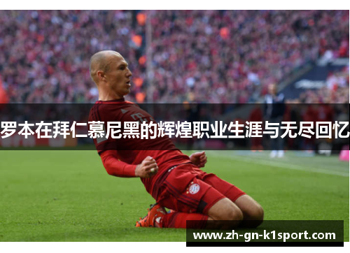罗本在拜仁慕尼黑的辉煌职业生涯与无尽回忆