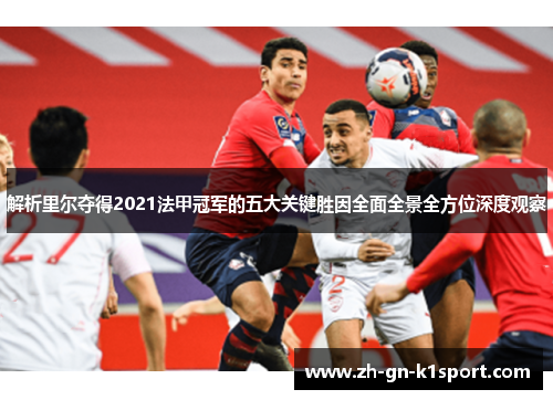 解析里尔夺得2021法甲冠军的五大关键胜因全面全景全方位深度观察