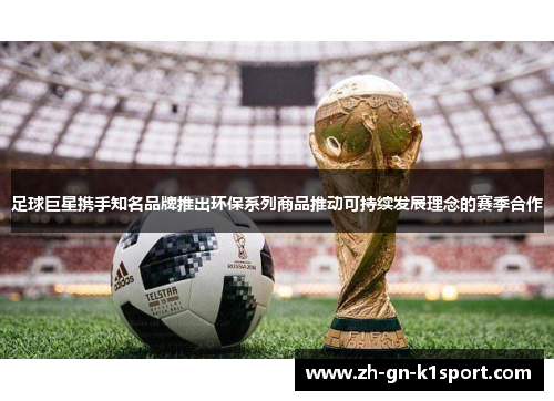 足球巨星携手知名品牌推出环保系列商品推动可持续发展理念的赛季合作