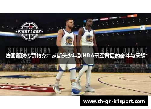 法国篮球传奇帕克：从街头少年到NBA冠军背后的奋斗与荣耀