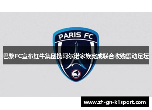 巴黎FC宣布红牛集团携阿尔诺家族完成联合收购震动足坛