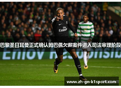 巴黎圣日耳曼正式确认姆巴佩欠薪案件进入司法审理阶段