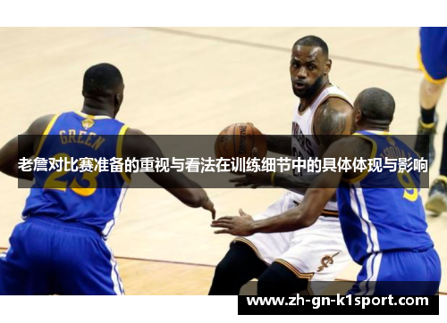 老詹对比赛准备的重视与看法在训练细节中的具体体现与影响