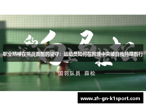 职业精神在挑战面前的坚守：运动员如何在困境中突破自我持续前行
