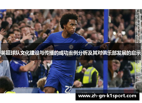 英超球队文化建设与传播的成功案例分析及其对俱乐部发展的启示