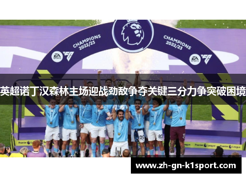 英超诺丁汉森林主场迎战劲敌争夺关键三分力争突破困境