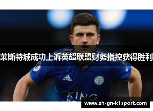 莱斯特城成功上诉英超联盟财务指控获得胜利