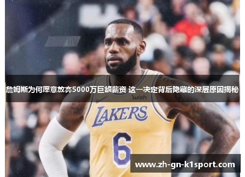 詹姆斯为何愿意放弃5000万巨额薪资 这一决定背后隐藏的深层原因揭秘